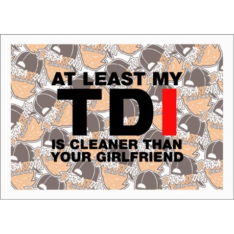 AT LEAST MY TDI IS CLEANER THAN YOUR GILFRIEND