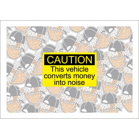 CAUTION THIS VEHICLE CONVERTS MONEY INTO NOISE